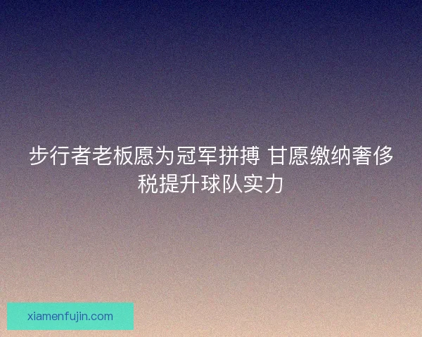 步行者老板愿为冠军拼搏 甘愿缴纳奢侈税提升球队实力