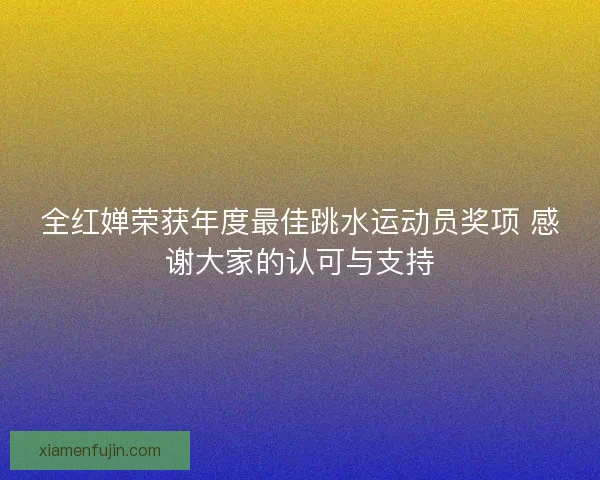 全红婵荣获年度最佳跳水运动员奖项 感谢大家的认可与支持